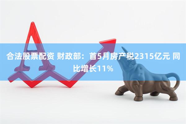 合法股票配资 财政部：首5月房产税2315亿元 同比增长11%
