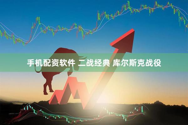 手机配资软件 二战经典 库尔斯克战役