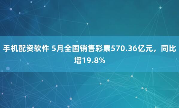 手机配资软件 5月全国销售彩票570.36亿元，同比增19.8%