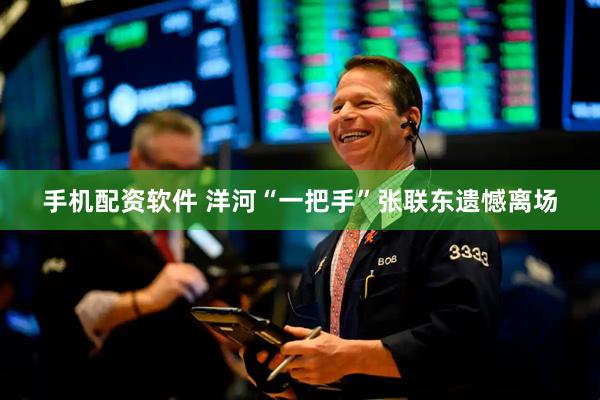 手机配资软件 洋河“一把手”张联东遗憾离场