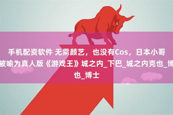 手机配资软件 无需颜艺，也没有Cos，日本小哥却被喻为真人版《游戏王》城之内_下巴_城之内克也_博士