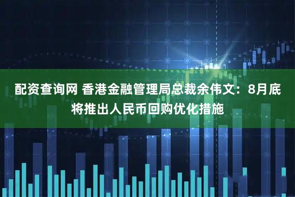 配资查询网 香港金融管理局总裁余伟文：8月底将推出人民币回购优化措施