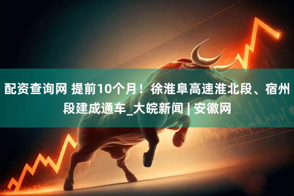 配资查询网 提前10个月！徐淮阜高速淮北段、宿州段建成通车_大皖新闻 | 安徽网