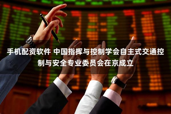 手机配资软件 中国指挥与控制学会自主式交通控制与安全专业委员会在京成立