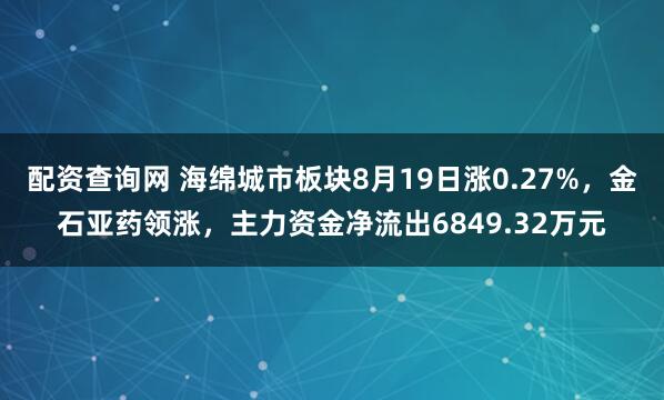 配资查询网 海绵城市板块8月19日涨0.27%，金石亚药领涨，主力资金净流出6849.32万元