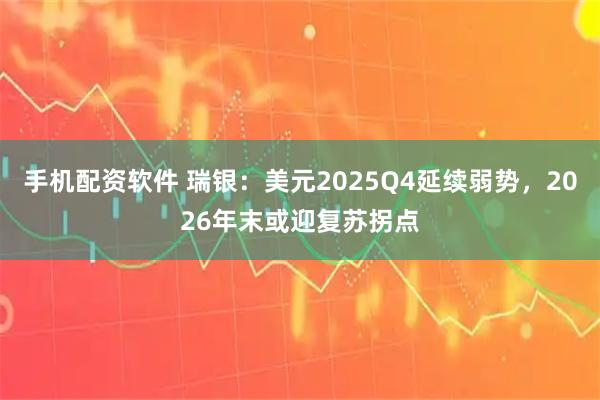 手机配资软件 瑞银：美元2025Q4延续弱势，2026年末或迎复苏拐点
