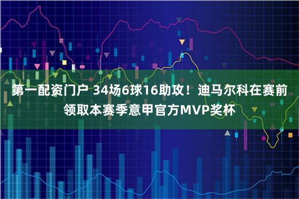 第一配资门户 34场6球16助攻！迪马尔科在赛前领取本赛季意甲官方MVP奖杯