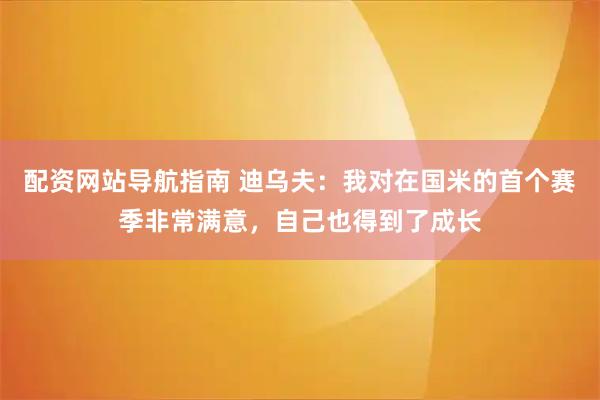 配资网站导航指南 迪乌夫：我对在国米的首个赛季非常满意，自己也得到了成长
