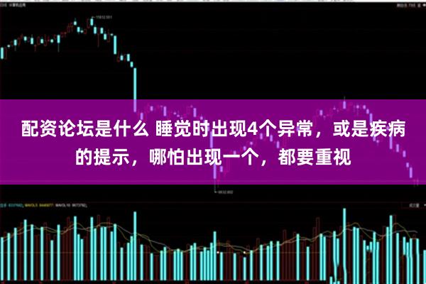 配资论坛是什么 睡觉时出现4个异常，或是疾病的提示，哪怕出现一个，都要重视