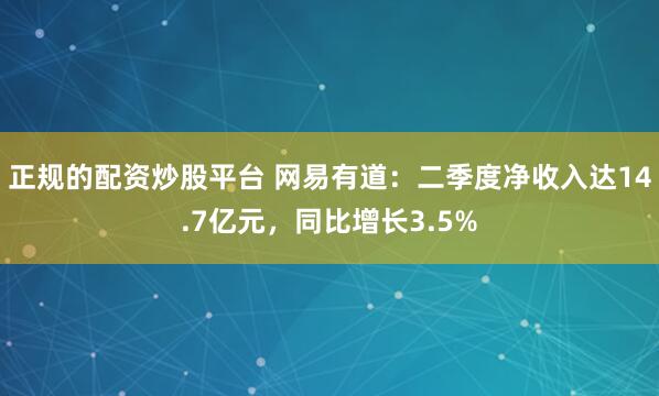 正规的配资炒股平台 网易有道：二季度净收入达14.7亿元，同比增长3.5%