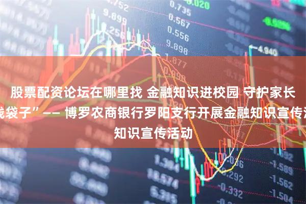 股票配资论坛在哪里找 金融知识进校园 守护家长 “钱袋子”—— 博罗农商银行罗阳支行开展金融知识宣传活动