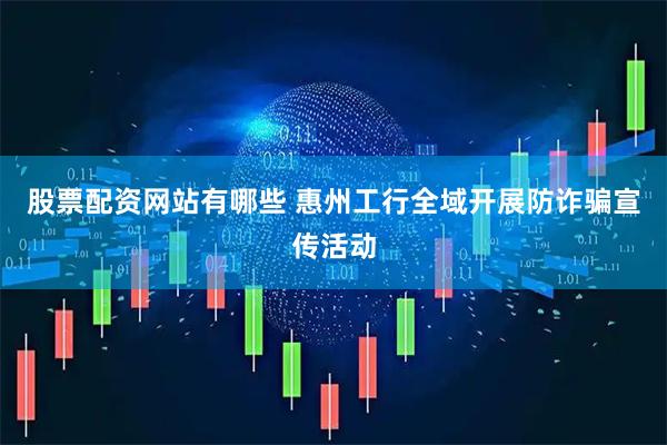 股票配资网站有哪些 惠州工行全域开展防诈骗宣传活动