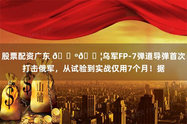 股票配资广东 🇺🇦乌军FP-7弹道导弹首次打击俄军，从试验到实战仅用7个月！据